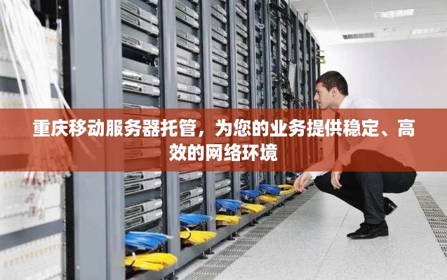 重庆移动服务器托管，为您的业务提供稳定、高效的网络环境