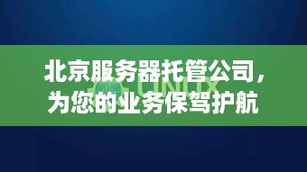 北京服务器托管公司，为您的业务保驾护航