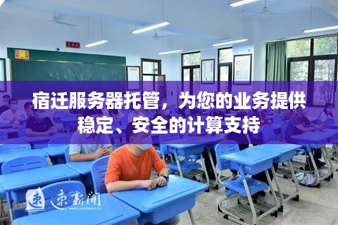 宿迁服务器托管，为您的业务提供稳定、安全的计算支持