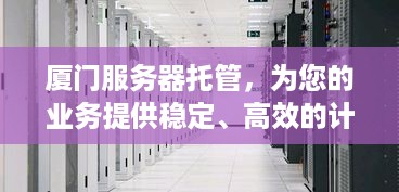 厦门服务器托管，为您的业务提供稳定、高效的计算支持