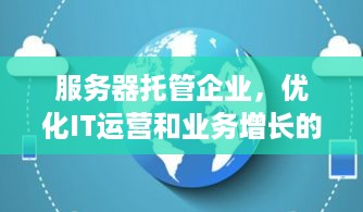 服务器托管企业，优化IT运营和业务增长的关键策略