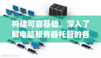 构建可靠基础，深入了解电脑服务器托管的各个方面