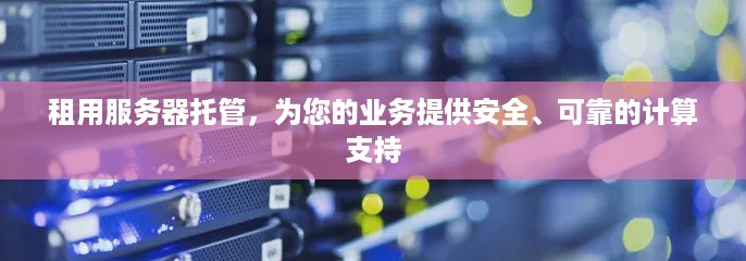 租用服务器托管，为您的业务提供安全、可靠的计算支持