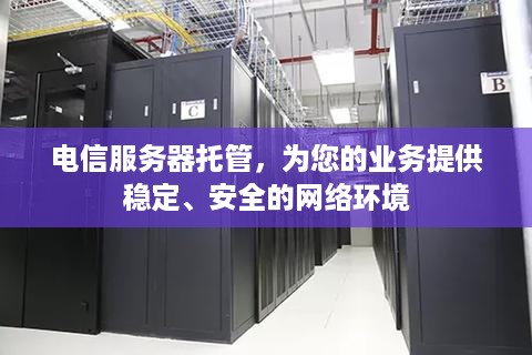 电信服务器托管，为您的业务提供稳定、安全的网络环境