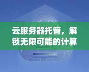 云服务器托管，解锁无限可能的计算未来