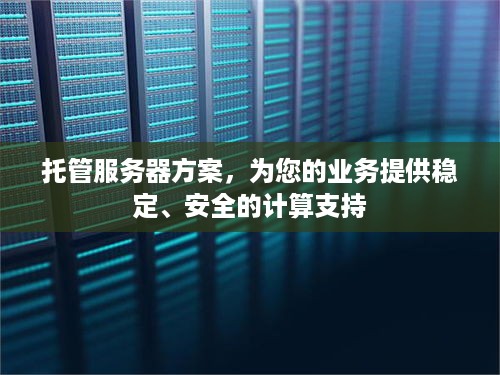 托管服务器方案，为您的业务提供稳定、安全的计算支持