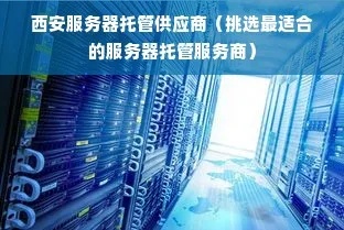 西安服务器托管服务，可靠、高效且经济的选择