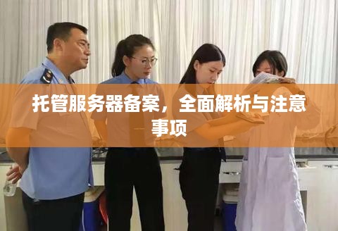 托管服务器备案，全面解析与注意事项