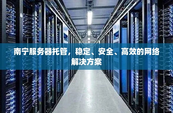 南宁服务器托管，稳定、安全、高效的网络解决方案