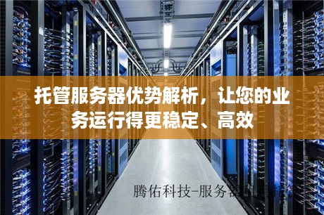 托管服务器优势解析，让您的业务运行得更稳定、高效