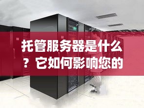 托管服务器是什么？它如何影响您的业务？