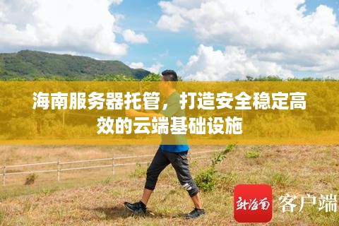 海南服务器托管，打造安全稳定高效的云端基础设施