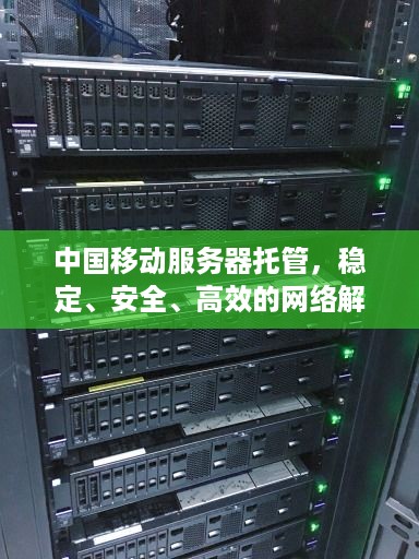 中国移动服务器托管，稳定、安全、高效的网络解决方案