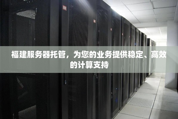 福建服务器托管，为您的业务提供稳定、高效的计算支持