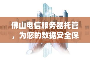 佛山电信服务器托管，为您的数据安全保驾护航