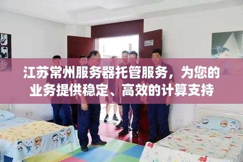 江苏常州服务器托管服务，为您的业务提供稳定、高效的计算支持