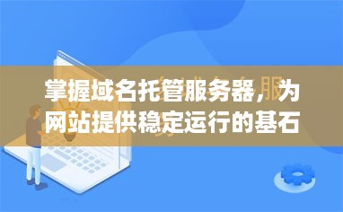 掌握域名托管服务器，为网站提供稳定运行的基石