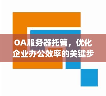 OA服务器托管，优化企业办公效率的关键步骤