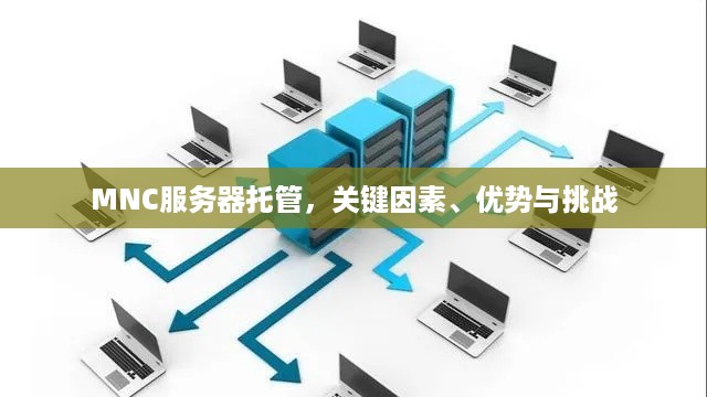 MNC服务器托管，关键因素、优势与挑战