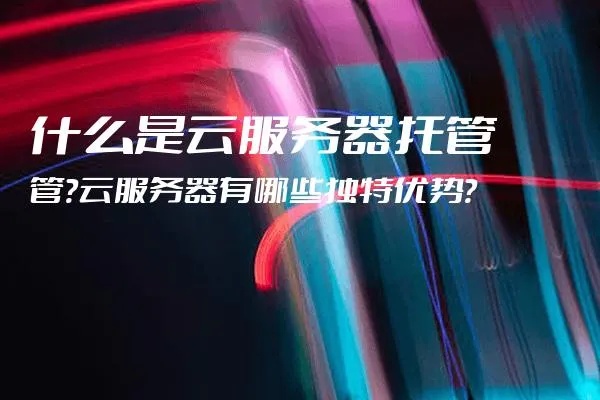 广东云端服务器托管，优势、选择与注意事项