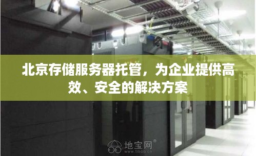 北京存储服务器托管，为企业提供高效、安全的解决方案