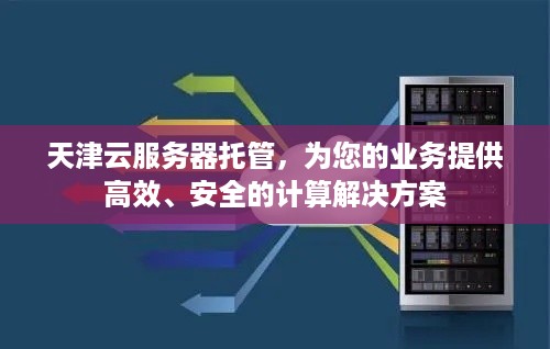 天津云服务器托管，为您的业务提供高效、安全的计算解决方案