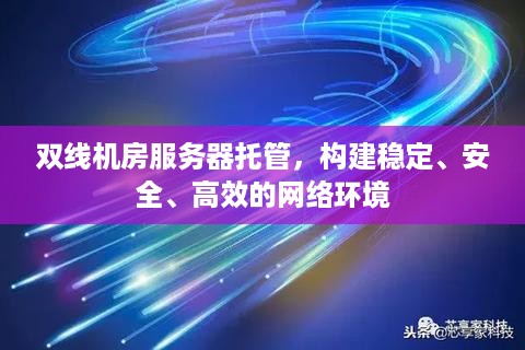 双线机房服务器托管，构建稳定、安全、高效的网络环境