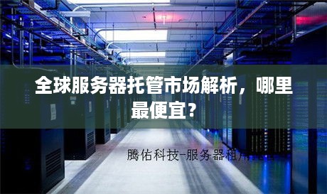 全球服务器托管市场解析，哪里最便宜？