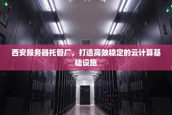 西安服务器托管厂，打造高效稳定的云计算基础设施