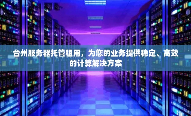 台州服务器托管租用，为您的业务提供稳定、高效的计算解决方案