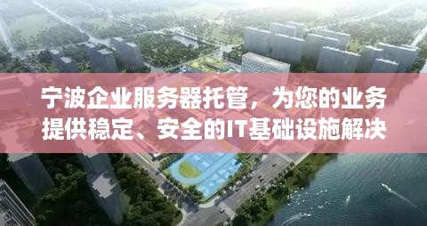 宁波企业服务器托管，为您的业务提供稳定、安全的IT基础设施解决方案