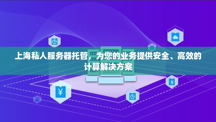 上海私人服务器托管，为您的业务提供安全、高效的计算解决方案