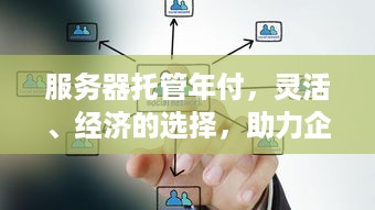 服务器托管年付，灵活、经济的选择，助力企业轻松部署业务