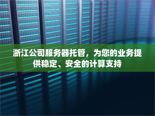 浙江公司服务器托管，为您的业务提供稳定、安全的计算支持