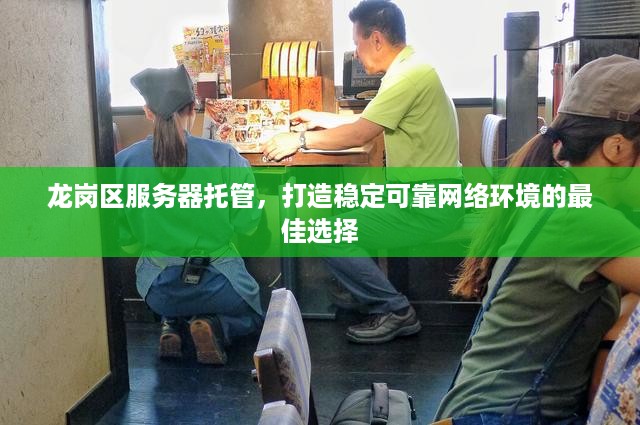 龙岗区服务器托管，打造稳定可靠网络环境的最佳选择