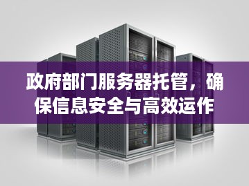 政府部门服务器托管，确保信息安全与高效运作的关键