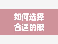 如何选择合适的服务器托管公司，一份详细指南