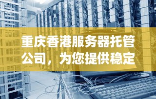 重庆香港服务器托管公司，为您提供稳定、高效的云计算解决方案