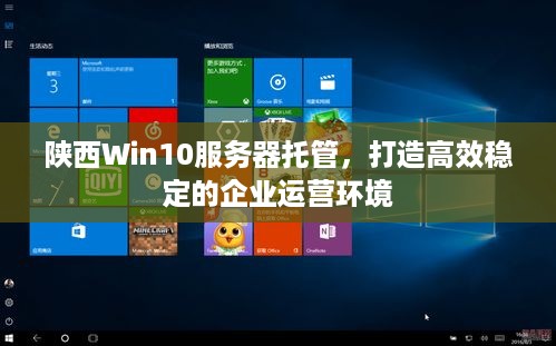 陕西Win10服务器托管，打造高效稳定的企业运营环境