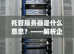 托管服务器是什么意思？——解析企业级服务器托管服务