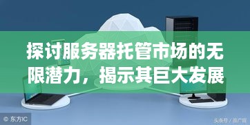 探讨服务器托管市场的无限潜力，揭示其巨大发展空间与机遇