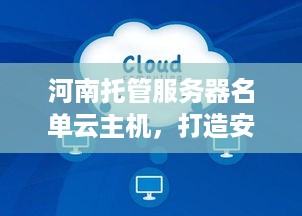 河南托管服务器名单云主机，打造安全稳定、高性能的云计算环境