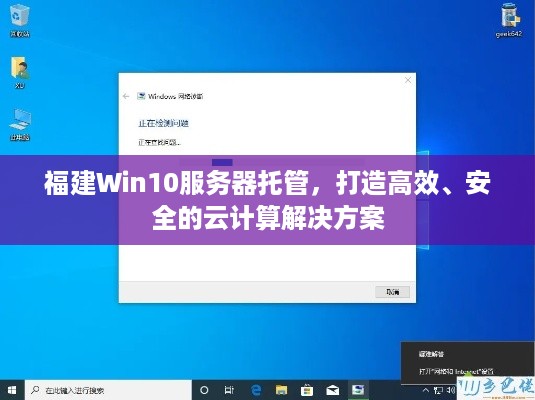 福建Win10服务器托管，打造高效、安全的云计算解决方案