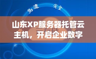 山东XP服务器托管云主机，开启企业数字化转型的强大引擎