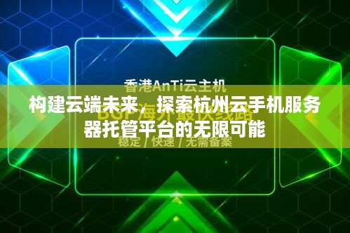 构建云端未来，探索杭州云手机服务器托管平台的无限可能