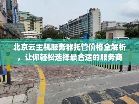 北京云主机服务器托管价格全解析，让你轻松选择最合适的服务商