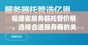 福建省服务器托管价格，选择合适服务商的关键因素