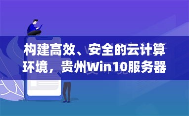 构建高效、安全的云计算环境，贵州Win10服务器托管服务解析