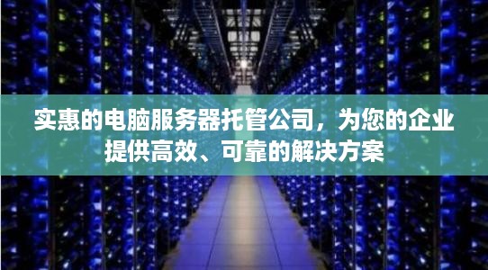 实惠的电脑服务器托管公司，为您的企业提供高效、可靠的解决方案