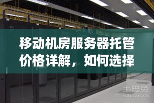 移动机房服务器托管价格详解，如何选择合适的方案